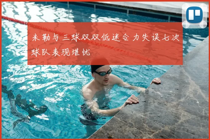 米勒与三球双双低迷合力失误七次球队表现堪忧