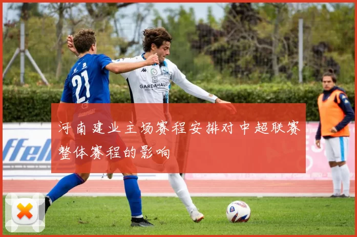 河南建业主场赛程安排对中超联赛整体赛程的影响