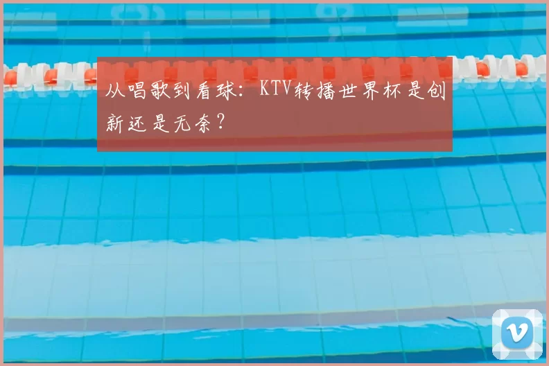 从唱歌到看球：KTV转播世界杯是创新还是无奈？