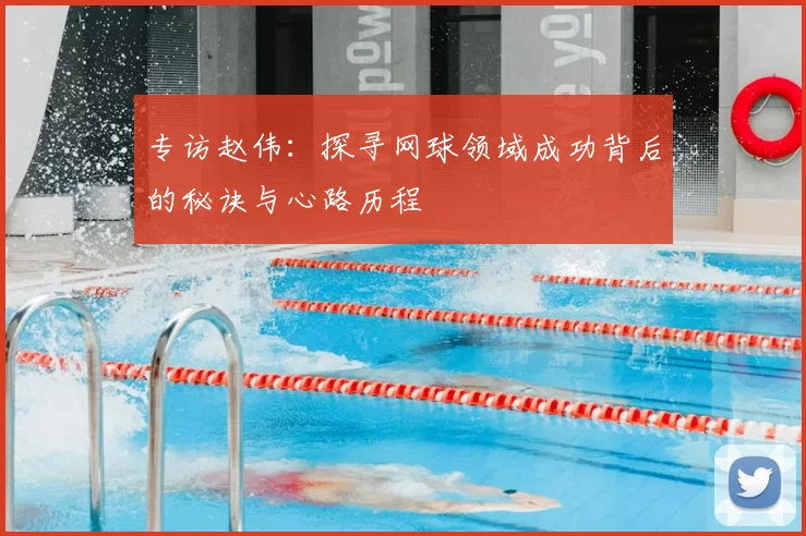专访赵伟：探寻网球领域成功背后的秘诀与心路历程