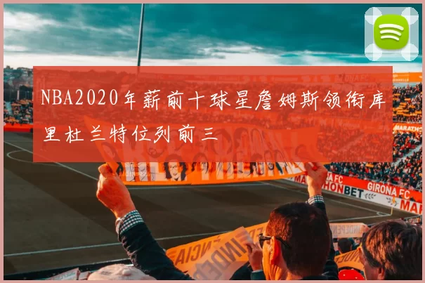 NBA2020年薪前十球星詹姆斯领衔库里杜兰特位列前三