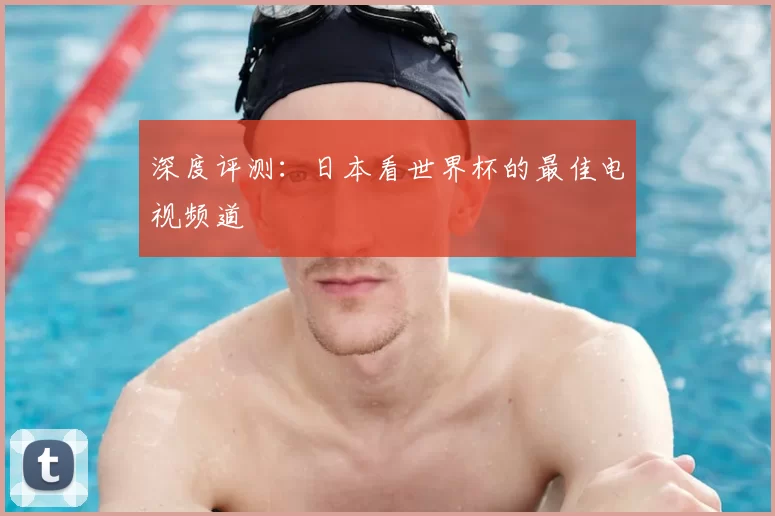深度评测:日本看世界杯的最佳电视频道