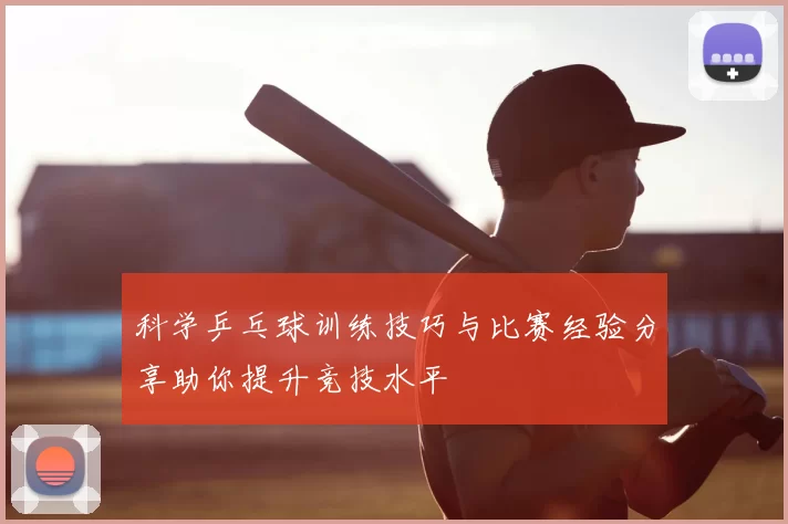 科学乒乓球训练技巧与比赛经验分享助你提升竞技水平