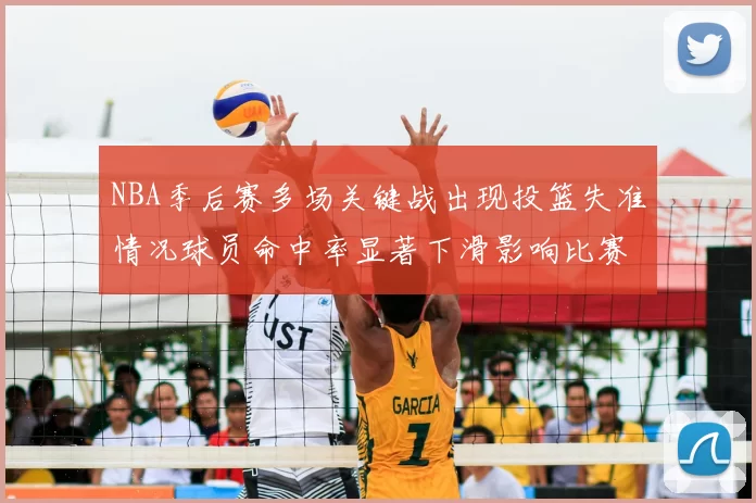 NBA季后赛多场关键战出现投篮失准情况球员命中率显著下滑影响比赛走向
