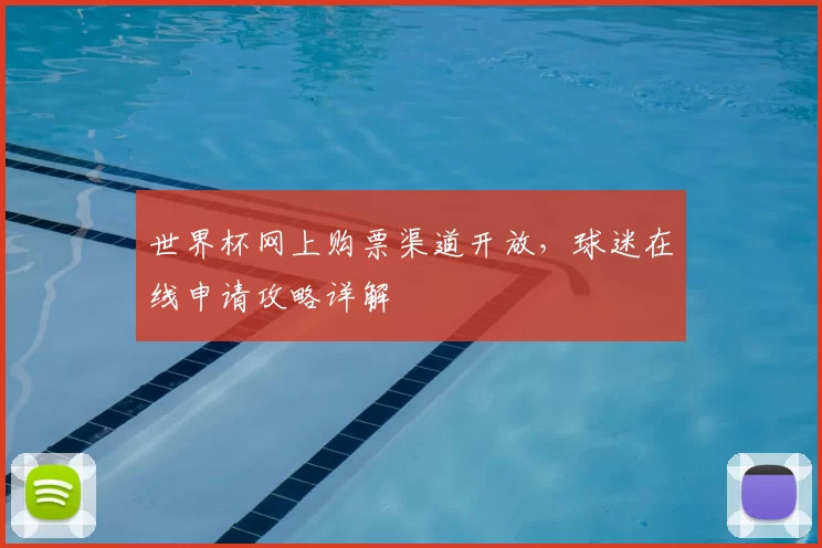 世界杯网上购票渠道开放，球迷在线申请攻略详解