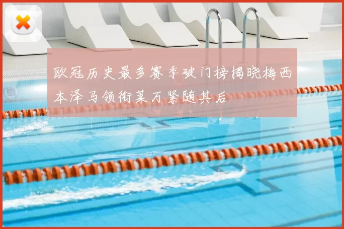 欧冠历史最多赛季破门榜揭晓梅西本泽马领衔莱万紧随其后