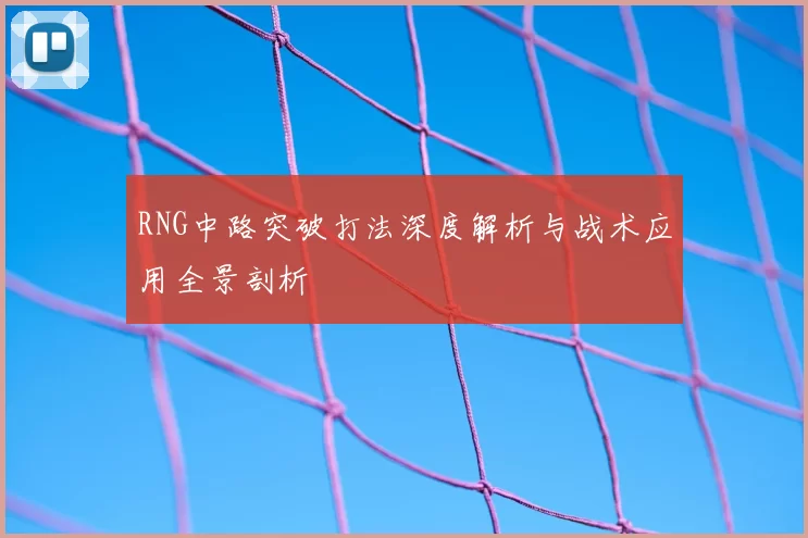 RNG中路突破打法深度解析与战术应用全景剖析