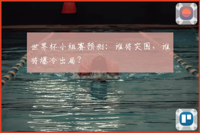 世界杯小组赛预测:谁将突围,谁将爆冷出局?