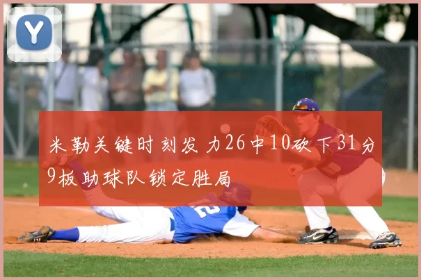 米勒关键时刻发力26中10砍下31分9板助球队锁定胜局