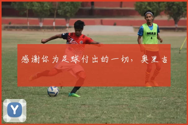 感谢你为足球付出的一切，奥里吉 ❤️