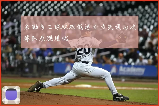 米勒与三球双双低迷合力失误七次球队表现堪忧