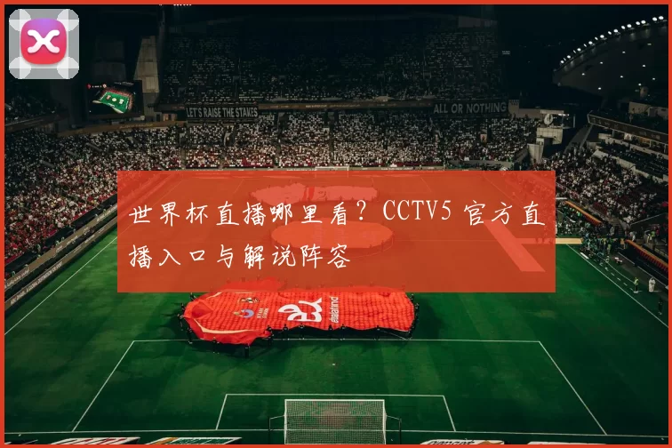 世界杯直播哪里看？CCTV5 官方直播入口与解说阵容