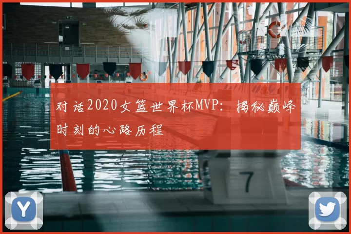 对话2020女篮世界杯MVP:揭秘巅峰时刻的心路历程