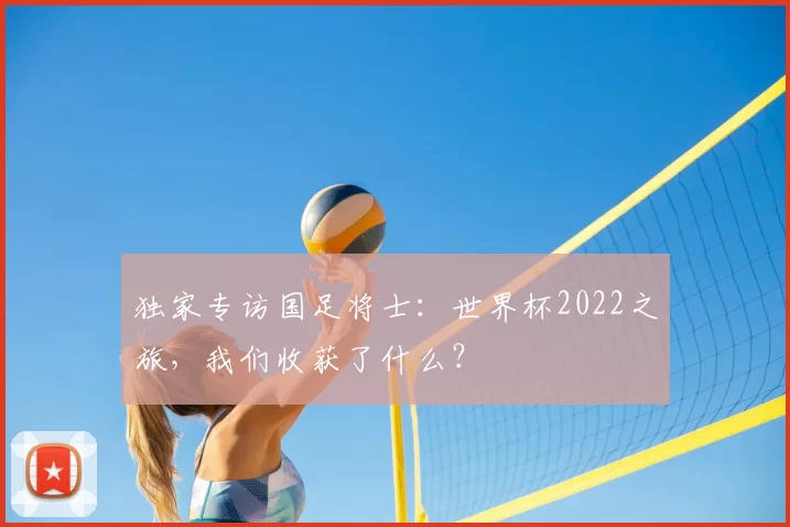 独家专访国足将士:世界杯2022之旅,我们收获了什么?