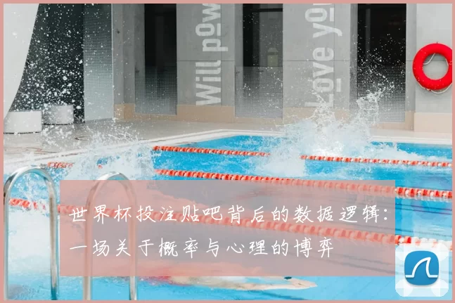 世界杯投注贴吧背后的数据逻辑：一场关于概率与心理的博弈