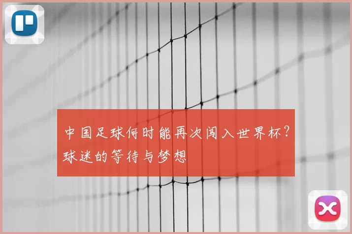 中国足球何时能再次闯入世界杯？球迷的等待与梦想